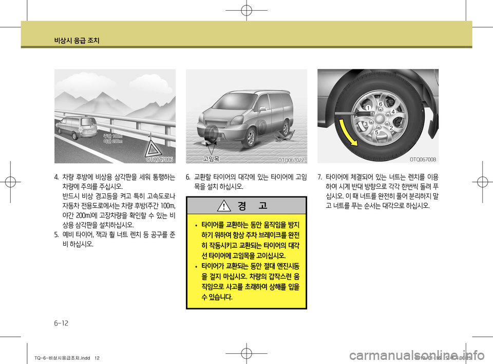 Hyundai Grand Starex 2012 그랜드 스타렉스 - 사용 설명서 (in Korean) 비상시 응급 조치
6-12
4. 차량 후방에 비상용 삼각판을 세워 통행하는
차량에 주의를 주십시오.
반드시 비상 경고등을 켜고 특히 고속도로나 Hyundai Grand Starex 2012 그랜드 스타렉스 - 사용 설명서 (in Korean) 비상시 응급 조치
6-12
4. 차량 후방에 비상용 삼각판을 세워 통행하는
차량에 주의를 주십시오.
반드시 비상 경고등을 켜고 특히 고속도로나