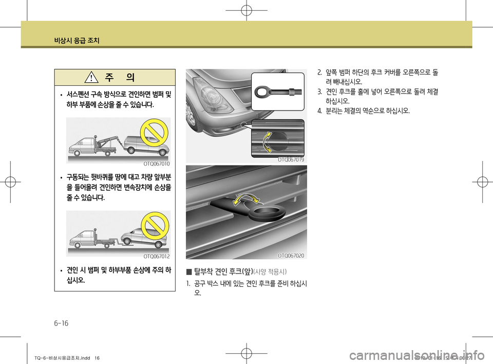 Hyundai Grand Starex 2012 그랜드 스타렉스 - 사용 설명서 (in Korean) 비상시 응급 조치
6-16
• 서스펜션 구속 방식으로 견인하면 범퍼 및
하부 부품에 손상을 줄 수 있습니다
.
• 구동되는 뒷바퀴를 땅에 대고 차량 앞 Hyundai Grand Starex 2012 그랜드 스타렉스 - 사용 설명서 (in Korean) 비상시 응급 조치
6-16
• 서스펜션 구속 방식으로 견인하면 범퍼 및
하부 부품에 손상을 줄 수 있습니다
.
• 구동되는 뒷바퀴를 땅에 대고 차량 앞