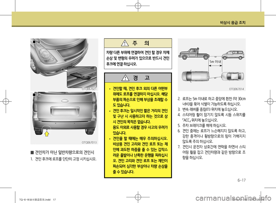 Hyundai Grand Starex 2012 그랜드 스타렉스 - 사용 설명서 (in Korean) 비상시 응급 조치
6-17
• 견인할 때
, 견인 후크 외의 다른 어떤부
위에도 로프를 연결하지 마십시오 . 해당
부품의 파손으로 인해 부상을 초래할 수
Hyundai Grand Starex 2012 그랜드 스타렉스 - 사용 설명서 (in Korean) 비상시 응급 조치
6-17
• 견인할 때
, 견인 후크 외의 다른 어떤부
위에도 로프를 연결하지 마십시오 . 해당
부품의 파손으로 인해 부상을 초래할 수