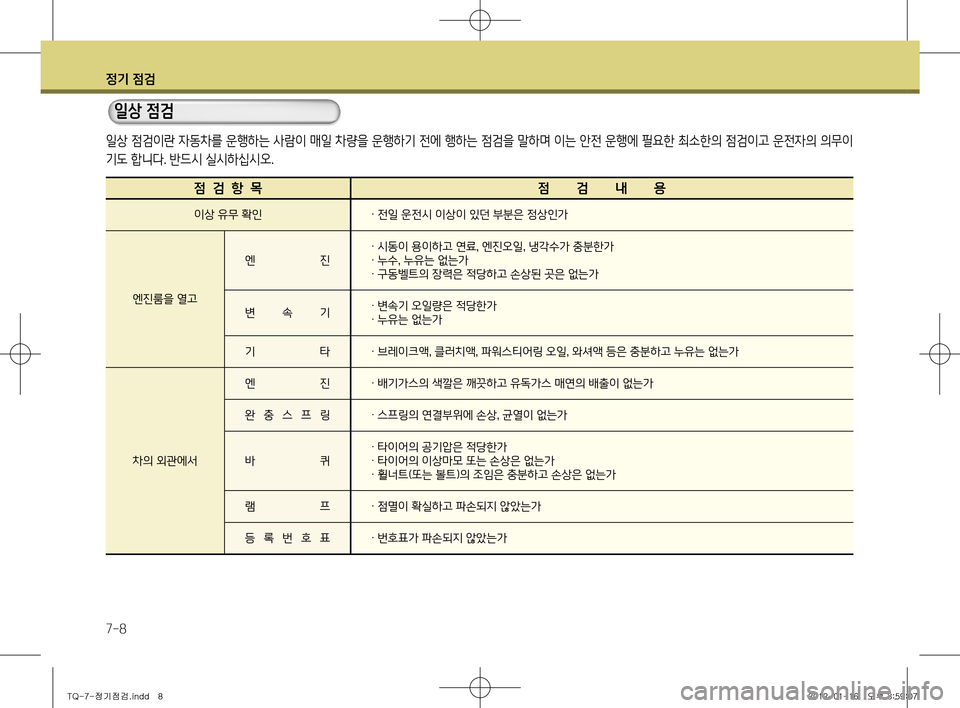 Hyundai Grand Starex 2012  그랜드 스타렉스 - 사용 설명서 (in Korean) 정기 점검
7-8
  일상 점검
일상 점검이란 자동차를 운행하는 사람이 매일 차량을 운행하기 전에 행하는 점검을 말하며 이는 안전 운행에 필요한 최소한