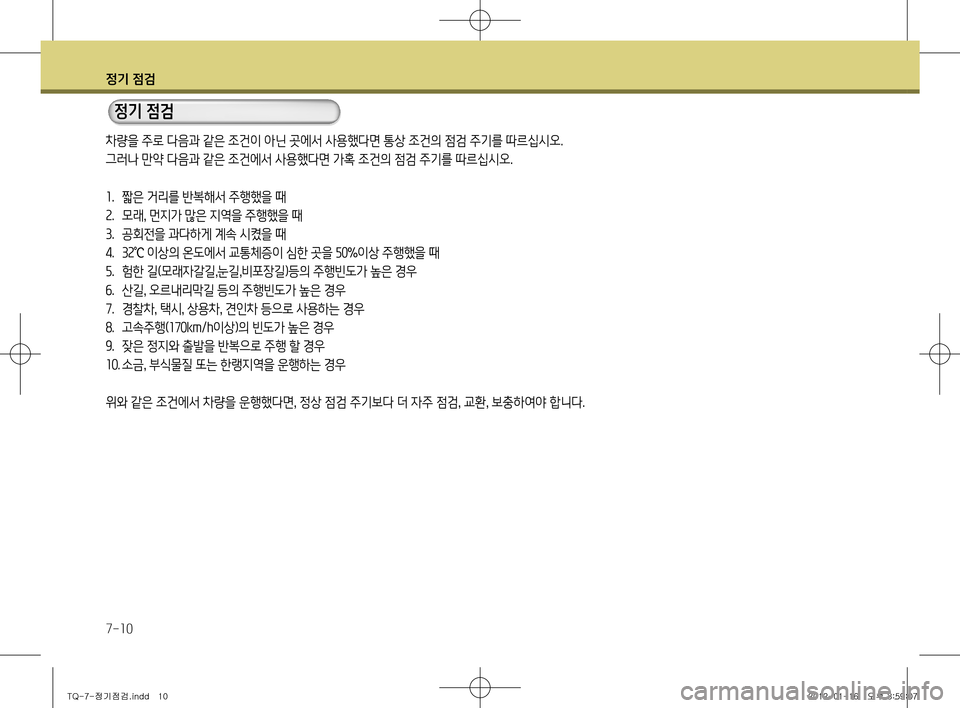 Hyundai Grand Starex 2012  그랜드 스타렉스 - 사용 설명서 (in Korean) 정기 점검
7-10
차량을 주로 다음과 같은 조건이 아닌 곳에서 사용했다면 통상 조건의 점검 주기를 따르십시오. 
그러나 만약 다음과 같은 조건에서 사