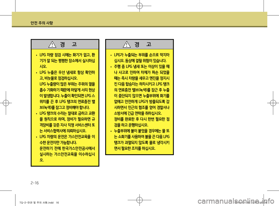Hyundai Grand Starex 2012  그랜드 스타렉스 - 사용 설명서 (in Korean) 안전 주의 사항
2-16
 
• LPG
가 누출되는 부위를 손으로 막지마
십시오 . 동상에 걸릴 위험이 있습니다 .
 
• 주행 중 
LPG 냄새 또는 이상이 있을 때
나  �