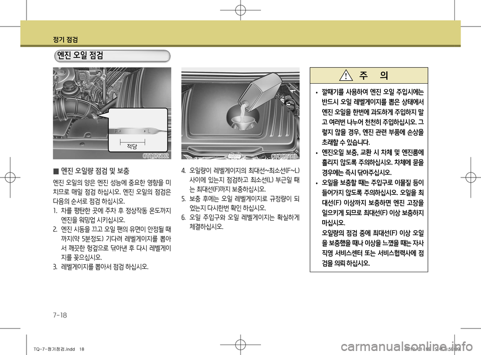 Hyundai Grand Starex 2012 그랜드 스타렉스 - 사용 설명서 (in Korean) 정기 점검
7-18
̰ 엔진 오일량 점검 및 보충
엔진 오일의 양은 엔진 성능에 중요한 영향을 미
치므로 매일 점검 하십시오. 엔진 오일의 점검은
다음의 Hyundai Grand Starex 2012 그랜드 스타렉스 - 사용 설명서 (in Korean) 정기 점검
7-18
̰ 엔진 오일량 점검 및 보충
엔진 오일의 양은 엔진 성능에 중요한 영향을 미
치므로 매일 점검 하십시오. 엔진 오일의 점검은
다음의