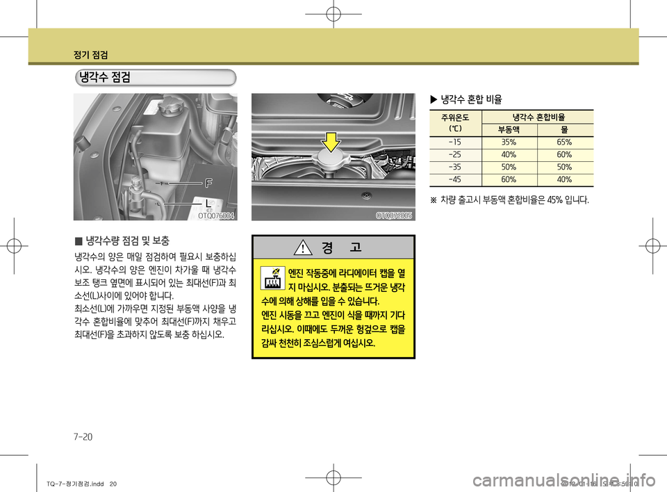 Hyundai Grand Starex 2012 그랜드 스타렉스 - 사용 설명서 (in Korean) 정기 점검
7-20
̰ 냉각수량 점검 및 보충
냉각수의 양은 매일 점검하여 필요시 보충하십
시오. 냉각수의 양은 엔진이 차가울 때 냉각수
보조 Hyundai Grand Starex 2012 그랜드 스타렉스 - 사용 설명서 (in Korean) 정기 점검
7-20
̰ 냉각수량 점검 및 보충
냉각수의 양은 매일 점검하여 필요시 보충하십
시오. 냉각수의 양은 엔진이 차가울 때 냉각수
보조