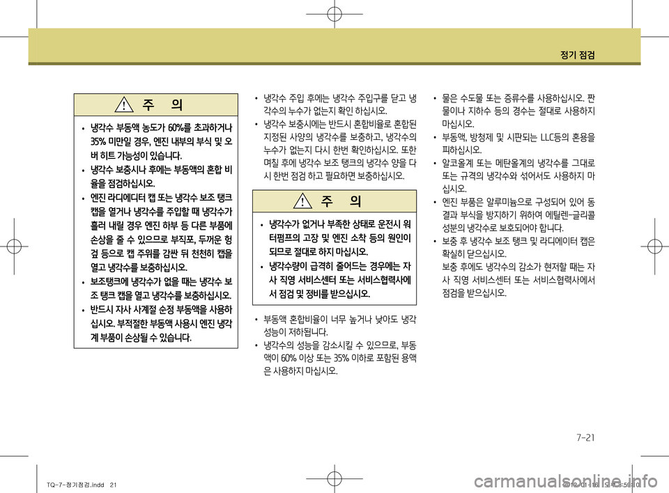 Hyundai Grand Starex 2012 그랜드 스타렉스 - 사용 설명서 (in Korean) 정기 점검
7-21
• 냉각수 주입 후에는 냉각수 주입구를 닫고 냉
각수의 누수가 없는지 확인 하십시오.
• 냉각수 보충시에는 반드시 혼합비율로 혼합 Hyundai Grand Starex 2012 그랜드 스타렉스 - 사용 설명서 (in Korean) 정기 점검
7-21
• 냉각수 주입 후에는 냉각수 주입구를 닫고 냉
각수의 누수가 없는지 확인 하십시오.
• 냉각수 보충시에는 반드시 혼합비율로 혼합