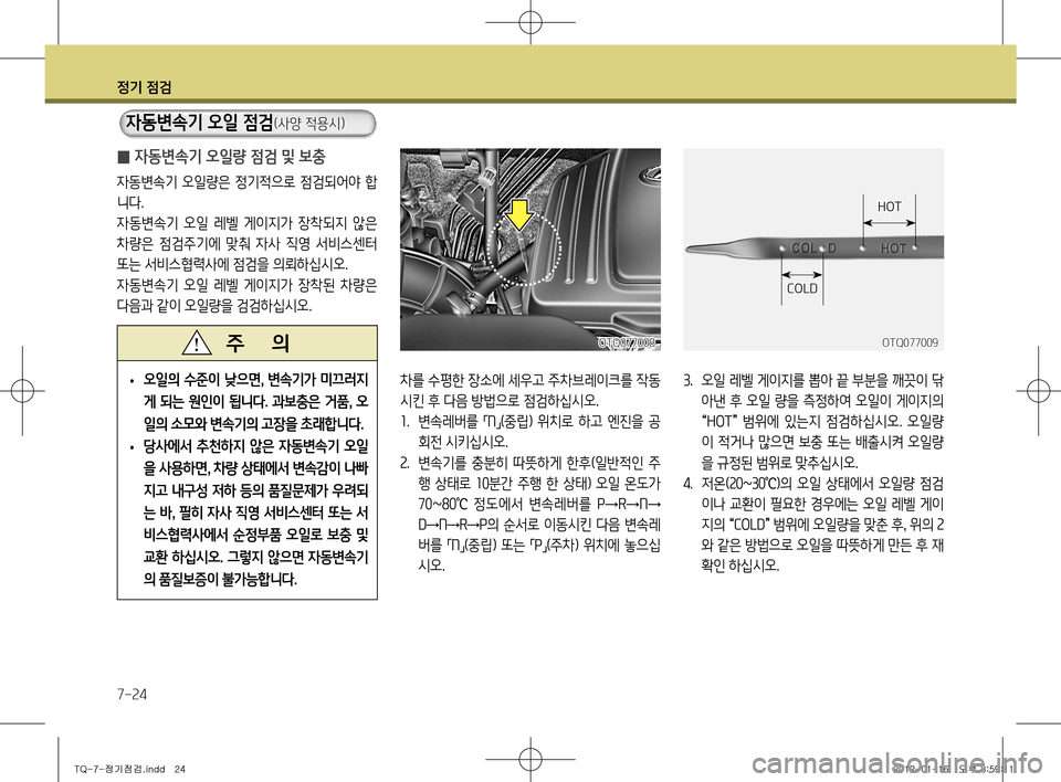 Hyundai Grand Starex 2012 그랜드 스타렉스 - 사용 설명서 (in Korean) 정기 점검
7-24
̰ 자동변속기 오일량 점검 및 보충
자동변속기 오일량은 정기적으로 점검되어야 합
니다.
자동변속기 오일 레벨 게이지가 장착 Hyundai Grand Starex 2012 그랜드 스타렉스 - 사용 설명서 (in Korean) 정기 점검
7-24
̰ 자동변속기 오일량 점검 및 보충
자동변속기 오일량은 정기적으로 점검되어야 합
니다.
자동변속기 오일 레벨 게이지가 장착