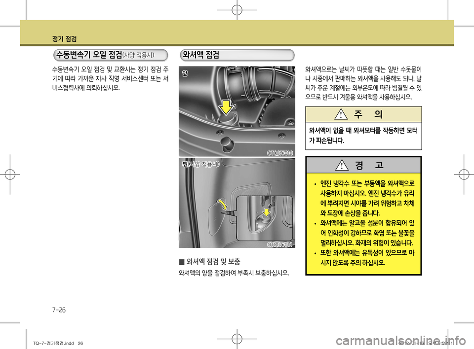 Hyundai Grand Starex 2012  그랜드 스타렉스 - 사용 설명서 (in Korean) 정기 점검
7-26
 
• 엔진 냉각수 또는 부동액을 와셔액으로  
사용하지 마십시오
. 엔진 냉각수가 유리
에 뿌려지면 시야를 가려 위험하고 차체
와 도장