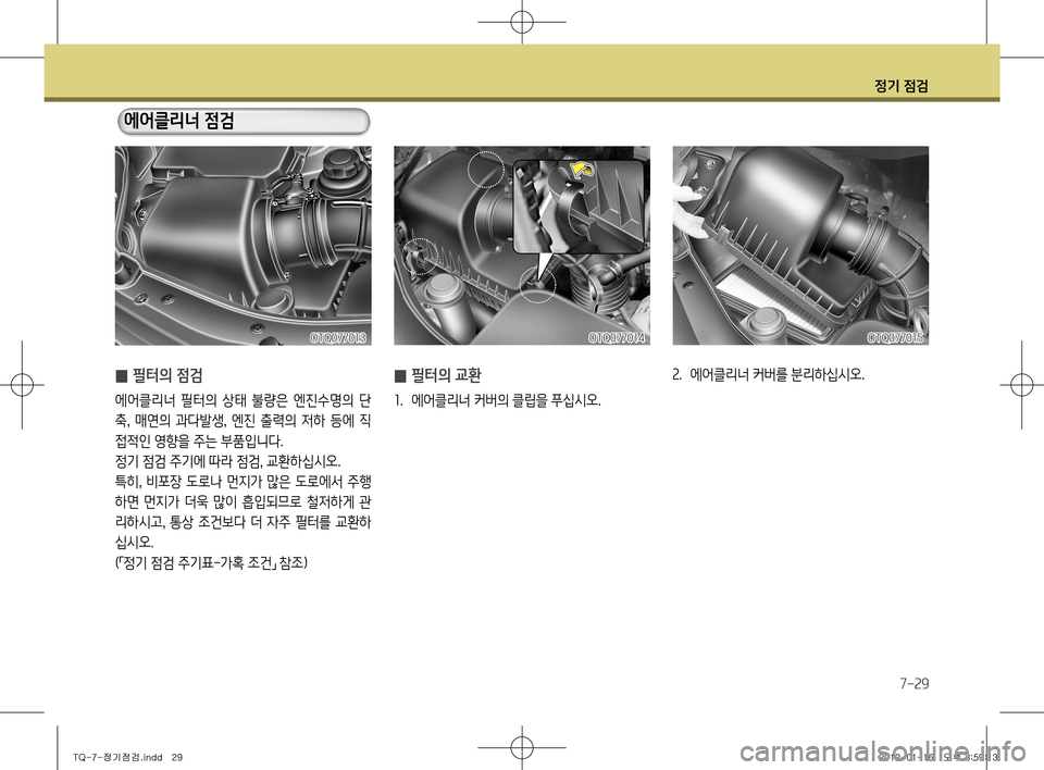 Hyundai Grand Starex 2012  그랜드 스타렉스 - 사용 설명서 (in Korean) 정기 점검
7-29
 
̰ 필터의 교환
1
.  에어클리너 커버의 클립을 푸십시오.
 
̰ 필터의 점검
에어클리너  필터의  상태  불량은  엔진수명의  단 축
,  매연