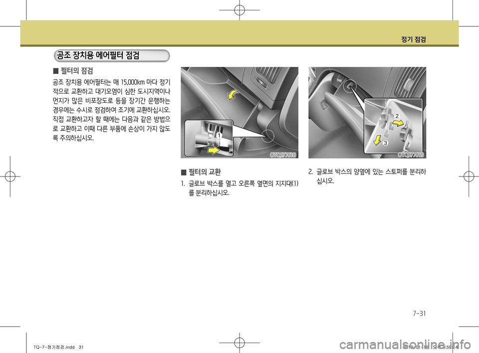 Hyundai Grand Starex 2012  그랜드 스타렉스 - 사용 설명서 (in Korean) 정기 점검
7-31
 
̰ 필터의 점검
공조 장치용 에어필터는 매 
15,000km 마다 정기
적으로  교환하고  대기오염이  심한  도시지역이나  
먼지가  많은  비포