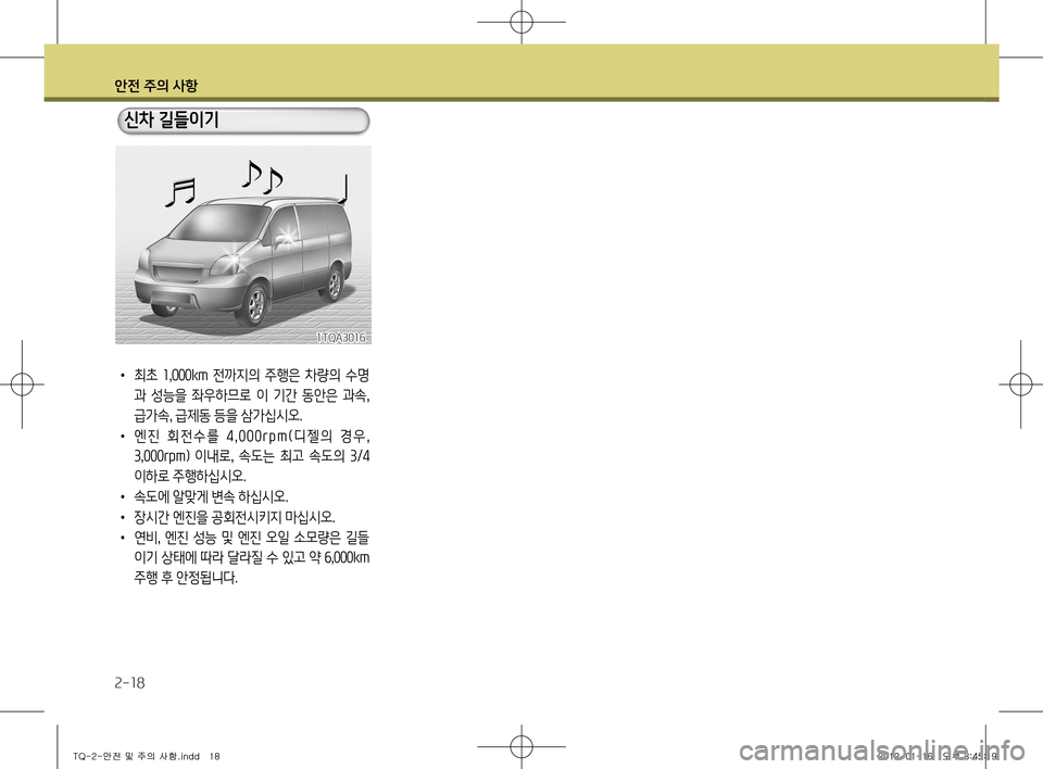 Hyundai Grand Starex 2012  그랜드 스타렉스 - 사용 설명서 (in Korean) 안전 주의 사항
2-18
•  최초  1,000km   전까지의  주행은  차량의  수명
과  성능을  좌우하므로  이  기간  동안은  과속,  
급가속, 급제동 등을 삼가십시�