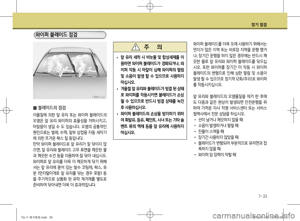 Hyundai Grand Starex 2012 그랜드 스타렉스 - 사용 설명서 (in Korean) 정기 점검
7-33
와이퍼 블레이드를 더욱 오래 사용하기 위해서는
먼지가 많은 지역 또는 비포장 지역을 운행 했거나, 장기간 운행을 하지 않은 경우에 Hyundai Grand Starex 2012 그랜드 스타렉스 - 사용 설명서 (in Korean) 정기 점검
7-33
와이퍼 블레이드를 더욱 오래 사용하기 위해서는
먼지가 많은 지역 또는 비포장 지역을 운행 했거나, 장기간 운행을 하지 않은 경우에