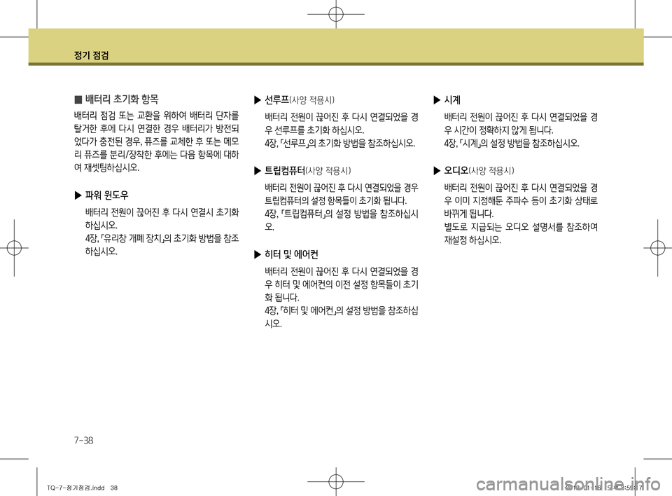 Hyundai Grand Starex 2012 그랜드 스타렉스 - 사용 설명서 (in Korean) 정기 점검
7-38
̰ 배터리 초기화 항목
배터리 점검 또는 교환을 위하여 배터리 단자를
탈거한 후에 다시 연결한 경우 배터리가 방전되
었다 Hyundai Grand Starex 2012 그랜드 스타렉스 - 사용 설명서 (in Korean) 정기 점검
7-38
̰ 배터리 초기화 항목
배터리 점검 또는 교환을 위하여 배터리 단자를
탈거한 후에 다시 연결한 경우 배터리가 방전되
었다