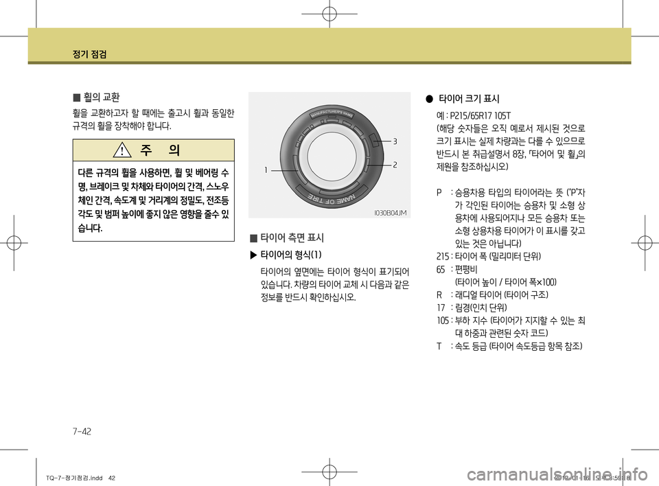 Hyundai Grand Starex 2012 그랜드 스타렉스 - 사용 설명서 (in Korean) 정기 점검
7-42
● 타이어 크기 표시
예 : P215 /65R17 105T
(해당 숫자들은 오직 예로서 제시된 것으로 크기 표시는 실제 차량과는 다를 수 있으 Hyundai Grand Starex 2012 그랜드 스타렉스 - 사용 설명서 (in Korean) 정기 점검
7-42
● 타이어 크기 표시
예 : P215 /65R17 105T
(해당 숫자들은 오직 예로서 제시된 것으로 크기 표시는 실제 차량과는 다를 수 있으