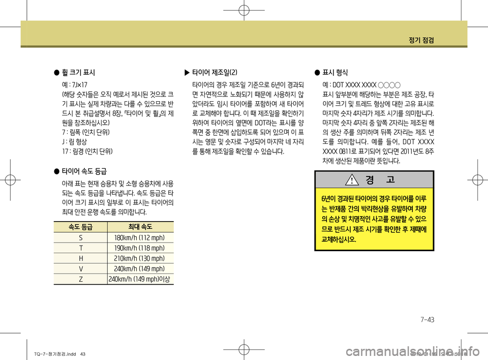 Hyundai Grand Starex 2012 그랜드 스타렉스 - 사용 설명서 (in Korean) 정기 점검
7-43
▶ 타이어 제조일(2)
타이어의 경우 제조일 기준으로 6년이 경과되
면 자연적으로 노화되기 때문에 사용하지 않
았더라도 임시 Hyundai Grand Starex 2012 그랜드 스타렉스 - 사용 설명서 (in Korean) 정기 점검
7-43
▶ 타이어 제조일(2)
타이어의 경우 제조일 기준으로 6년이 경과되
면 자연적으로 노화되기 때문에 사용하지 않
았더라도 임시
