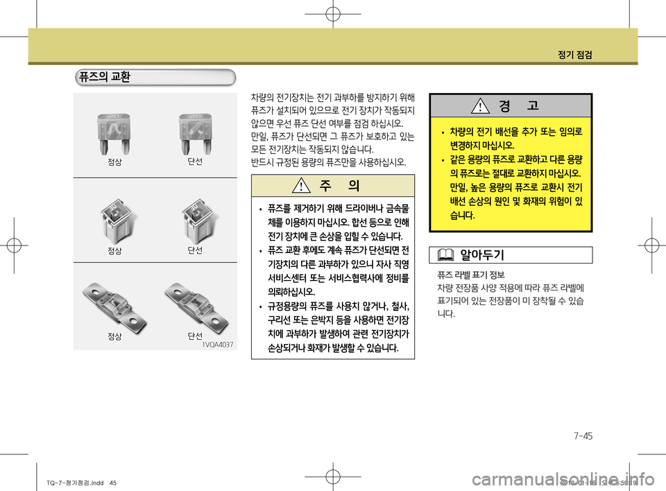 Hyundai Grand Starex 2012 그랜드 스타렉스 - 사용 설명서 (in Korean) 정기 점검
7-45
차량의 전기장치는 전기 과부하를 방지하기 위해
퓨즈가 설치되어 있으므로 전기 장치가 작동되지
않으면 우선 퓨즈 단선 여부를 점 Hyundai Grand Starex 2012 그랜드 스타렉스 - 사용 설명서 (in Korean) 정기 점검
7-45
차량의 전기장치는 전기 과부하를 방지하기 위해
퓨즈가 설치되어 있으므로 전기 장치가 작동되지
않으면 우선 퓨즈 단선 여부를 점