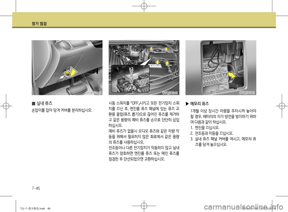 Hyundai Grand Starex 2012 그랜드 스타렉스 - 사용 설명서 (in Korean) 정기 점검
7-46
▶ 메모리 퓨즈
1개월 이상 장시간 차량을 주차시켜 놓아야
할 경우 , 배터리의 자가 방전을 방지하기 위하
여 다음과 같이 하십시 Hyundai Grand Starex 2012 그랜드 스타렉스 - 사용 설명서 (in Korean) 정기 점검
7-46
▶ 메모리 퓨즈
1개월 이상 장시간 차량을 주차시켜 놓아야
할 경우 , 배터리의 자가 방전을 방지하기 위하
여 다음과 같이 하십시