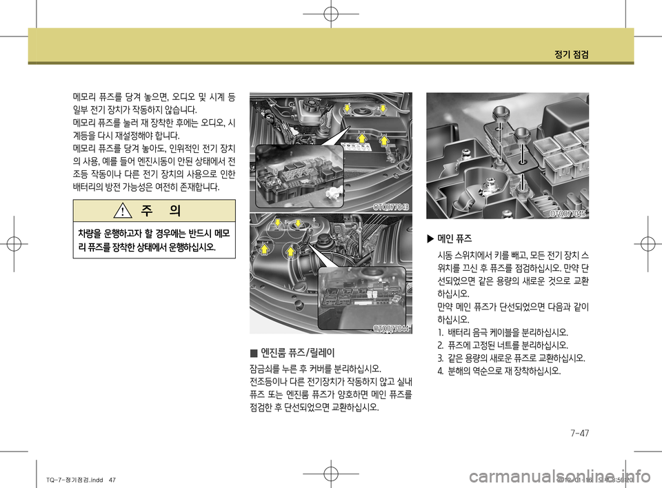 Hyundai Grand Starex 2012 그랜드 스타렉스 - 사용 설명서 (in Korean) 정기 점검
7-47
▶ 메인 퓨즈
시동 스위치에서 키를 빼고 , 모든 전기 장치 스
위치를 끄신 후 퓨즈를 점검하십시오. 만약 단
선되었으면 같은 용량 Hyundai Grand Starex 2012 그랜드 스타렉스 - 사용 설명서 (in Korean) 정기 점검
7-47
▶ 메인 퓨즈
시동 스위치에서 키를 빼고 , 모든 전기 장치 스
위치를 끄신 후 퓨즈를 점검하십시오. 만약 단
선되었으면 같은 용량