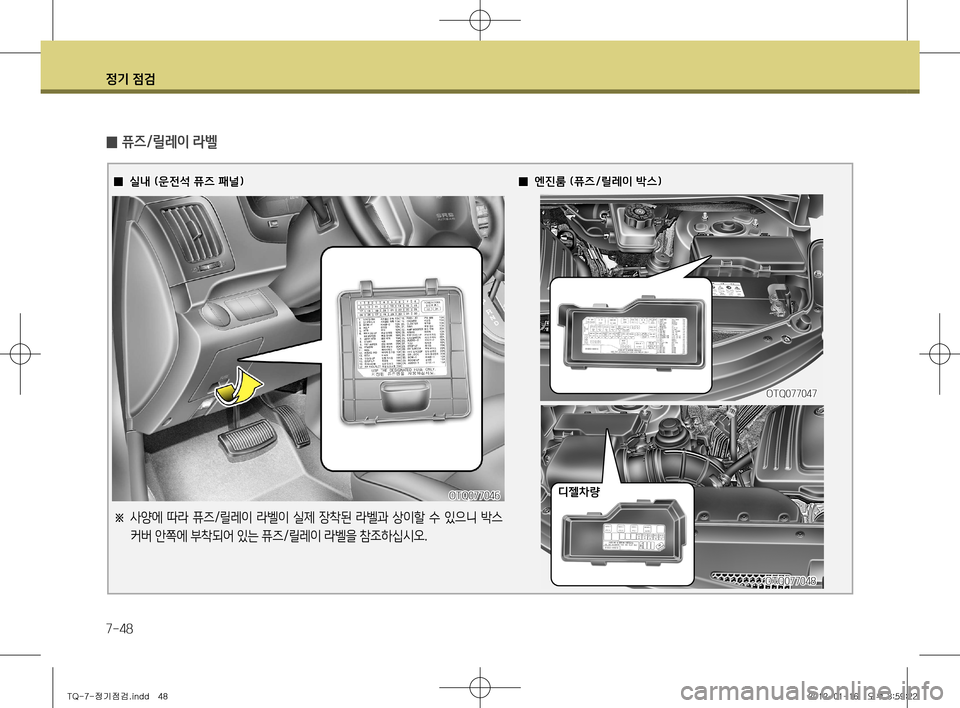 Hyundai Grand Starex 2012 그랜드 스타렉스 - 사용 설명서 (in Korean) 정기 점검
7-48
̰ 퓨즈/릴레이 라벨
̰실내 (운전석 퓨즈 패널) ̰엔진룸 (퓨즈/릴레이 박스)
디젤차량
OTQ077048
OTQ077047
OTQ077046
※
사양에 따라 퓨즈/릴 Hyundai Grand Starex 2012 그랜드 스타렉스 - 사용 설명서 (in Korean) 정기 점검
7-48
̰ 퓨즈/릴레이 라벨
̰실내 (운전석 퓨즈 패널) ̰엔진룸 (퓨즈/릴레이 박스)
디젤차량
OTQ077048
OTQ077047
OTQ077046
※
사양에 따라 퓨즈/릴