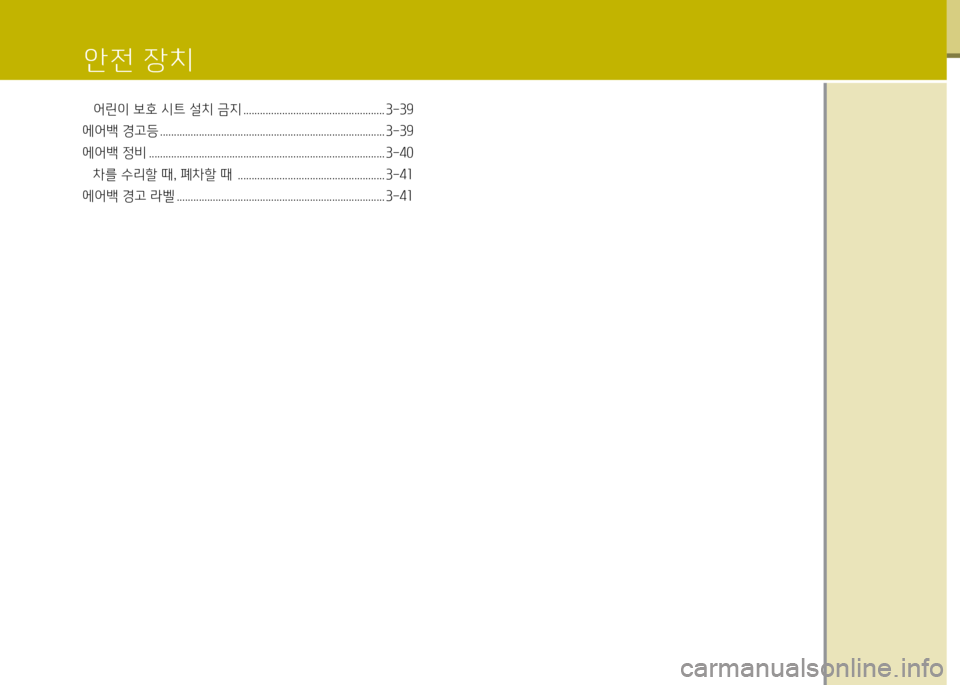 Hyundai Grand Starex 2012 그랜드 스타렉스 - 사용 설명서 (in Korean) 안전 장치
어린이 보호 /d트 설치 금지 ................................................... 3-39
에어백 경고등 ........................................................................ Hyundai Grand Starex 2012 그랜드 스타렉스 - 사용 설명서 (in Korean) 안전 장치
어린이 보호 /d트 설치 금지 ................................................... 3-39
에어백 경고등 ........................................................................