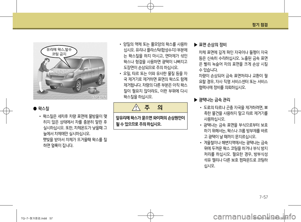 Hyundai Grand Starex 2012 그랜드 스타렉스 - 사용 설명서 (in Korean) 정기 점검
7-57
• 양질의 액체 또는 풀모양의 왁스를 사용하
십시오. 유리나 플라스틱(합성수지) 부분에
는 왁스칠을 하지 마시고 , 연마제가 섞인 Hyundai Grand Starex 2012 그랜드 스타렉스 - 사용 설명서 (in Korean) 정기 점검
7-57
• 양질의 액체 또는 풀모양의 왁스를 사용하
십시오. 유리나 플라스틱(합성수지) 부분에
는 왁스칠을 하지 마시고 , 연마제가 섞인