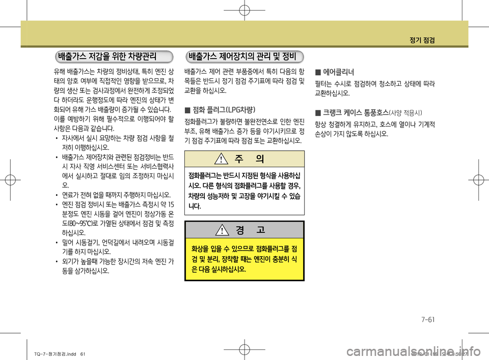 Hyundai Grand Starex 2012 그랜드 스타렉스 - 사용 설명서 (in Korean) 정기 점검
7-61
배출가스 제어 관련 부품중에서 특히 다음의 항
목들은 반드시 정기 점검 주기표에 따라 점검 및
교환을 하십시오.
̰ 점화 플러 Hyundai Grand Starex 2012 그랜드 스타렉스 - 사용 설명서 (in Korean) 정기 점검
7-61
배출가스 제어 관련 부품중에서 특히 다음의 항
목들은 반드시 정기 점검 주기표에 따라 점검 및
교환을 하십시오.
̰ 점화 플러