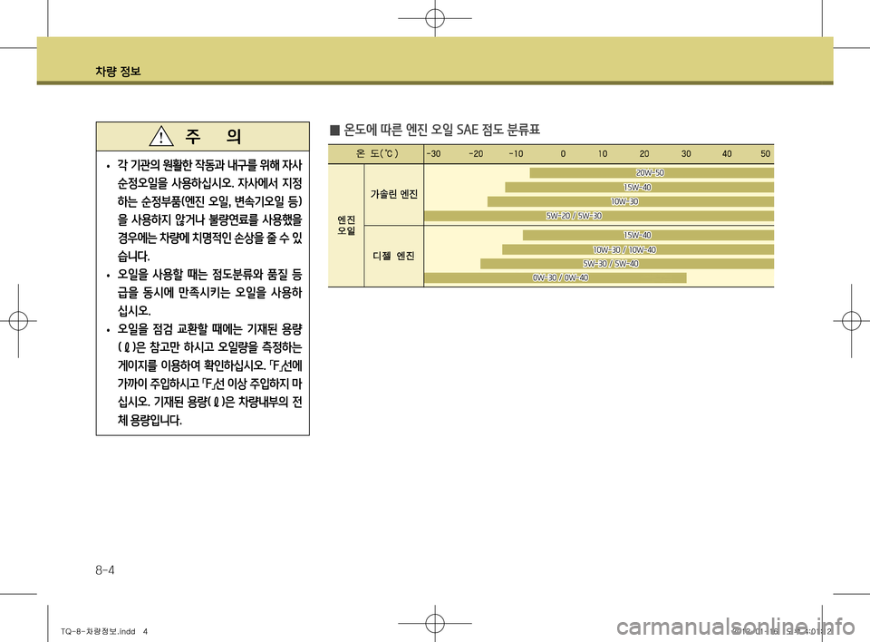 Hyundai Grand Starex 2012  그랜드 스타렉스 - 사용 설명서 (in Korean) 차량 정보
8-4
 
̰ 온도에 따른 엔진 오일 SAE 점도 분류표
 
• 각 기관의 원활한 작동과 내구를 위해 자사  
순정오일을  사용하십시오
.  자사에서  지정