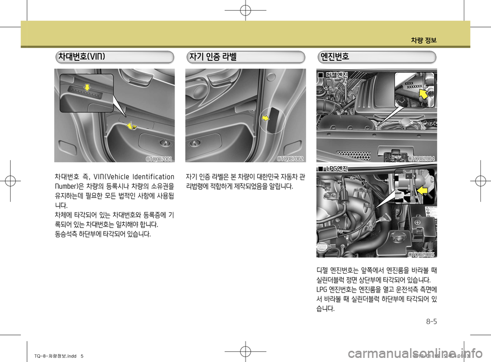 Hyundai Grand Starex 2012  그랜드 스타렉스 - 사용 설명서 (in Korean) 차량 정보
8-5
차 대 번 호   즉,  V I N (Ve h i c l e  I d e n t i f i c a t i o n  
Number) 은  차량의  등록시나  차량의  소유권을 
유지하는데  필요한  모든  법적�