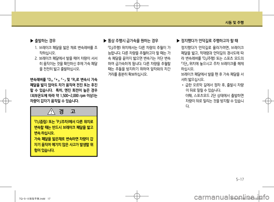 Hyundai Grand Starex 2011 그랜드 스타렉스 - 사용 설명서 (in Korean) 시동 및 주행
5-17
▶ 통상 주행시 급가속을 원하는 경우
「D
」(주행) 위치에서는 다른 차량의 추월이 가
능합니다. 다른 차량을 추월하고자 할 Hyundai Grand Starex 2011 그랜드 스타렉스 - 사용 설명서 (in Korean) 시동 및 주행
5-17
▶ 통상 주행시 급가속을 원하는 경우
「D
」(주행) 위치에서는 다른 차량의 추월이 가
능합니다. 다른 차량을 추월하고자 할