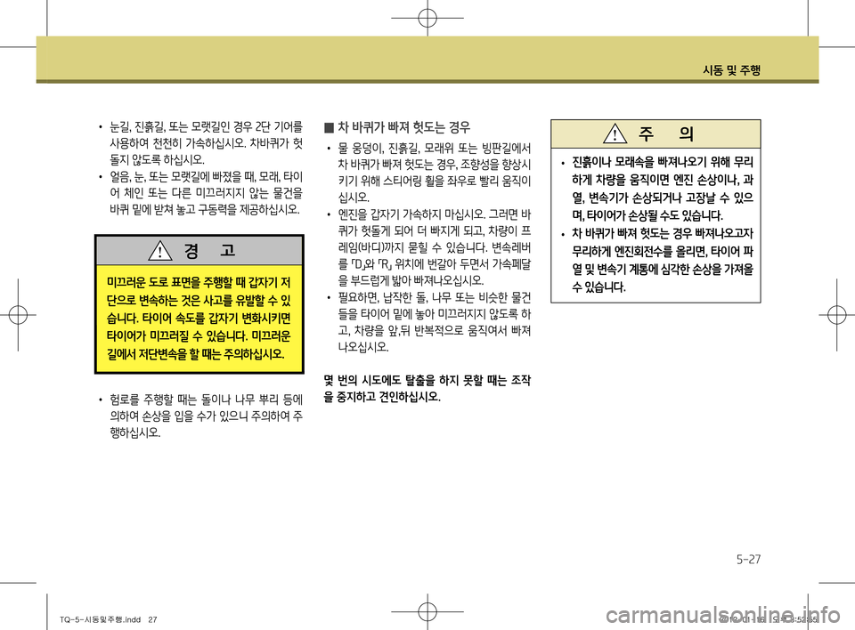 Hyundai Grand Starex 2011 그랜드 스타렉스 - 사용 설명서 (in Korean) 시동 및 주행
5-27
• 눈길 , 진흙길 , 또는 모랫길인 경우 2단 기어를
사용하여 천천히 가속하십시오. 차바퀴가 헛
돌지 않도록 하십시오.
• 얼 Hyundai Grand Starex 2011 그랜드 스타렉스 - 사용 설명서 (in Korean) 시동 및 주행
5-27
• 눈길 , 진흙길 , 또는 모랫길인 경우 2단 기어를
사용하여 천천히 가속하십시오. 차바퀴가 헛
돌지 않도록 하십시오.
• 얼