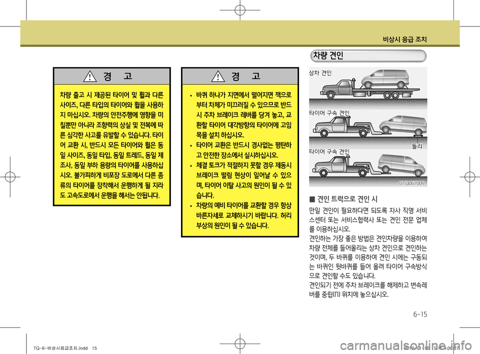 Hyundai Grand Starex 2011 그랜드 스타렉스 - 사용 설명서 (in Korean) 비상시 응급 조치
6-15
• 바퀴 하나가 지면에서 떨어지면 잭으로
부터 차체가 미끄러질 수 있으므로 반드
시 주차 브레이크 레버를 당겨 놓고
, 교
환 Hyundai Grand Starex 2011 그랜드 스타렉스 - 사용 설명서 (in Korean) 비상시 응급 조치
6-15
• 바퀴 하나가 지면에서 떨어지면 잭으로
부터 차체가 미끄러질 수 있으므로 반드
시 주차 브레이크 레버를 당겨 놓고
, 교
환