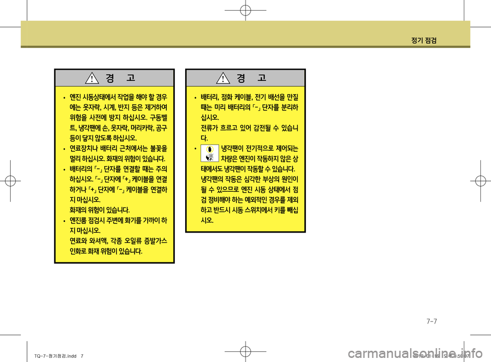 Hyundai Grand Starex 2011  그랜드 스타렉스 - 사용 설명서 (in Korean) 정기 점검
7-7
 
• 엔진 시동상태에서 작업을 해야 할 경우 
에는 옷자락
, 시계 , 반지 등은 제거하여 
위험을  사전에  방지  하십시오 .  구동벨
트 , 냉