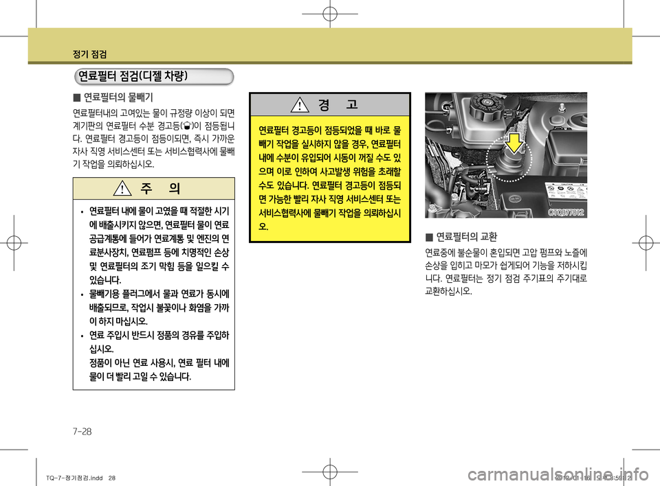 Hyundai Grand Starex 2011  그랜드 스타렉스 - 사용 설명서 (in Korean) 정기 점검
7-28
 
̰ 연료필터의 교환
연료중에 불순물이 혼입되면 고압 펌프와 노즐에  
손상을 입히고 마모가 쉽게되어 기능을 저하시킵
니다.  연료필