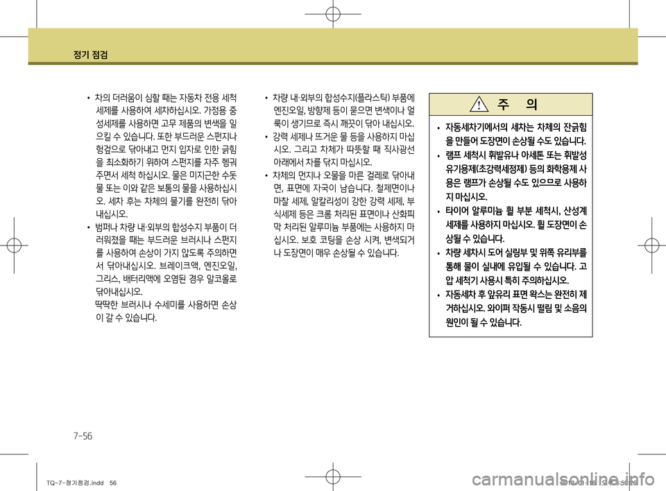 Hyundai Grand Starex 2011 그랜드 스타렉스 - 사용 설명서 (in Korean) 정기 점검
7-56
• 차량 내 ·외부의 합성수지(플라스틱) 부품에
엔진오일 , 방향제 등이 묻으면 변색이나 얼
룩이 생기므로 즉시 깨끗이 닦아 내십시오. Hyundai Grand Starex 2011 그랜드 스타렉스 - 사용 설명서 (in Korean) 정기 점검
7-56
• 차량 내 ·외부의 합성수지(플라스틱) 부품에
엔진오일 , 방향제 등이 묻으면 변색이나 얼
룩이 생기므로 즉시 깨끗이 닦아 내십시오.
