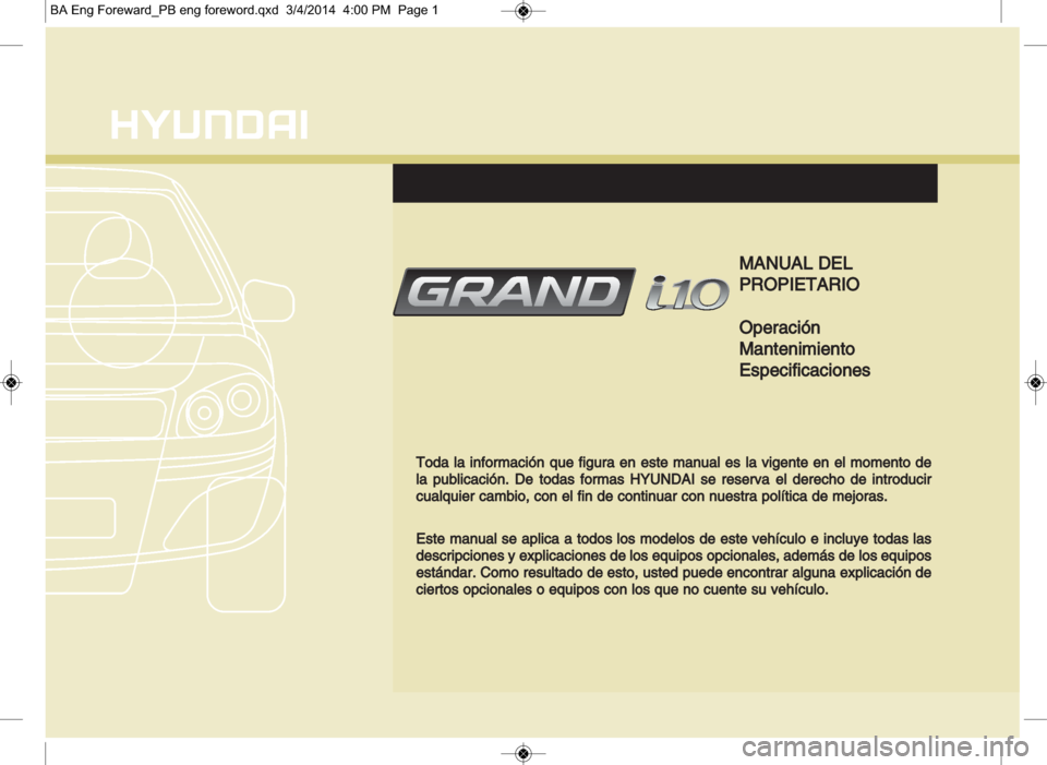 Hyundai Grand i10 2016  Manual del propietario (in Spanish) MMANUAL DEL
PROPIETARIO
Operación
Mantenimiento
Especificaciones
Toda la información que figura en este manual es la vigente en el momento de
la publicación. De todas 
formas HYUNDAI se reserva el 