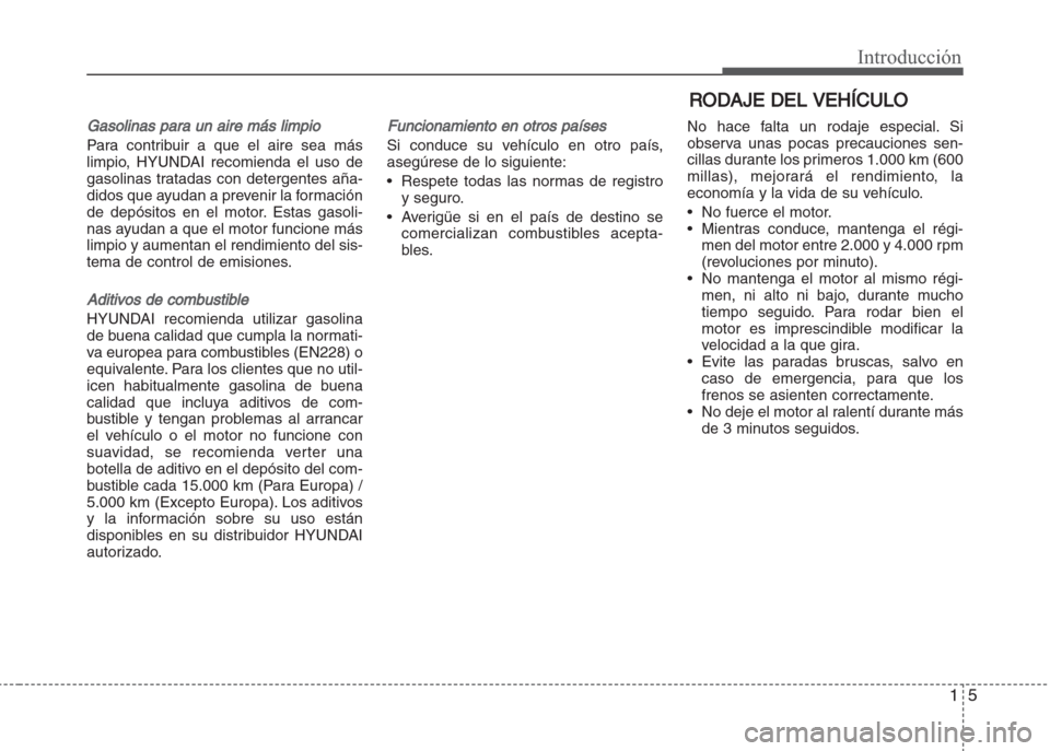 Hyundai Grand i10 2016  Manual del propietario (in Spanish) 15
Introducción
Gasolinas para un aire más limpio
Para contribuir a que el aire sea más
limpio, HYUNDAI recomienda el uso de
gasolinas tratadas con detergentes aña-
didos que ayudan a prevenir la 