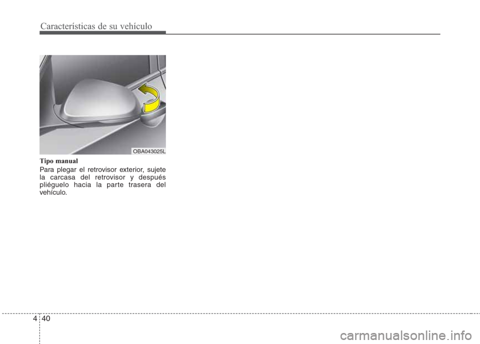 Hyundai Grand i10 2016  Manual del propietario (in Spanish) Características de su vehículo
40 4
Tipo manual
Para plegar el retrovisor exterior, sujete
la carcasa del retrovisor y después
pliéguelo hacia la parte trasera del
vehículo.
OBA043025L 