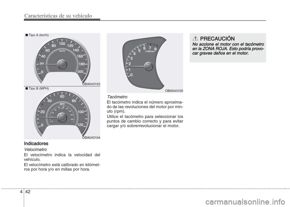 Hyundai Grand i10 2016  Manual del propietario (in Spanish) Características de su vehículo
42 4
Indicadores
Velocímetro
El velocímetro indica la velocidad del
vehículo.
El velocímetro está calibrado en kilómet-
ros por hora y/o en millas por hora.
Tac