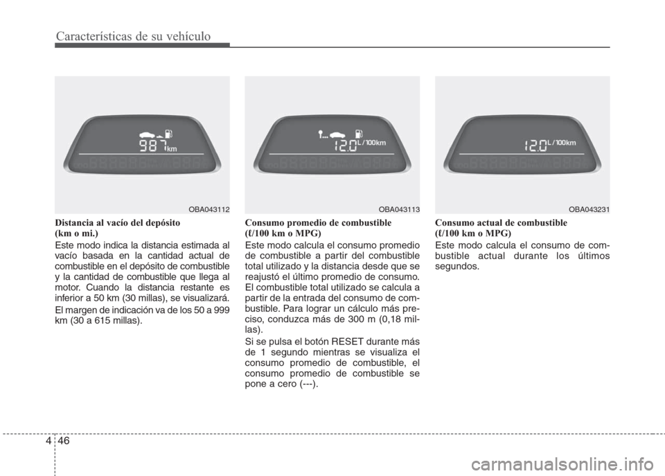 Hyundai Grand i10 2016  Manual del propietario (in Spanish) Características de su vehículo
46 4
Distancia al vacío del depósito
(km o mi.)
Este modo indica la distancia estimada al
vacío basada en la cantidad actual de
combustible en el depósito de combu