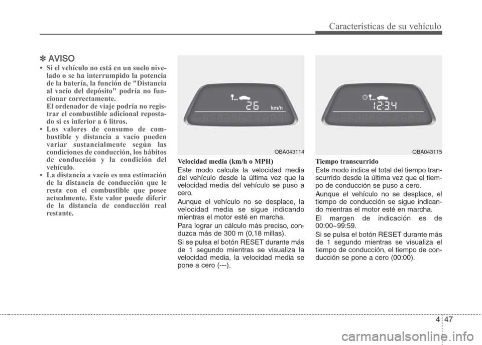 Hyundai Grand i10 2016  Manual del propietario (in Spanish) 447
Características de su vehículo
✽AVISO
• Si el vehículo no está en un suelo nive-
lado o se ha interrumpido la potencia
de la batería, la función de "Distancia
al vacío del depósito" po