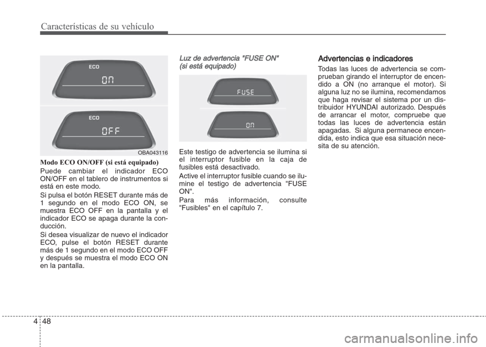 Hyundai Grand i10 2016  Manual del propietario (in Spanish) Características de su vehículo
48 4
Modo ECO ON/OFF (si está equipado)
Puede cambiar el indicador ECO
ON/OFF en el tablero de instrumentos si
está en este modo.
Si pulsa el botón RESET durante m�