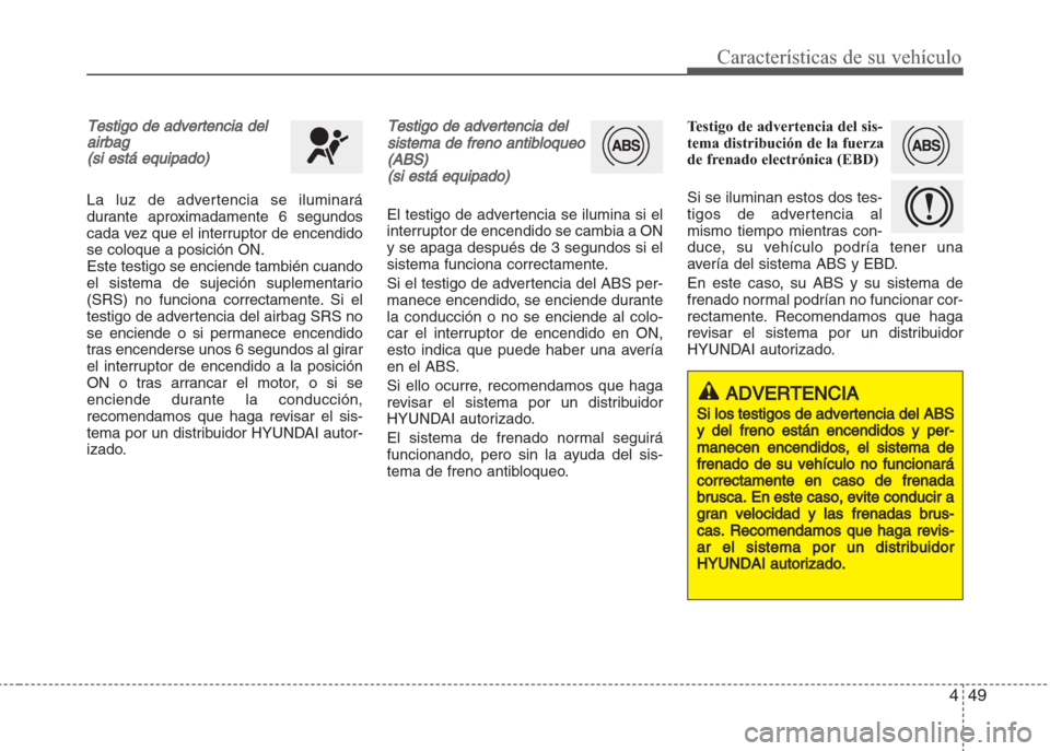 Hyundai Grand i10 2016 Manual del propietario (in Spanish) 449
Características de su vehículo
Testigo de advertencia del
airbag
(si está equipado)
La luz de advertencia se iluminará
durante aproximadamente 6 segundos
cada vez que el interruptor de encendi Hyundai Grand i10 2016 Manual del propietario (in Spanish) 449
Características de su vehículo
Testigo de advertencia del
airbag
(si está equipado)
La luz de advertencia se iluminará
durante aproximadamente 6 segundos
cada vez que el interruptor de encendi