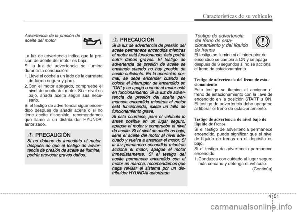 Hyundai Grand i10 2016 Manual del propietario (in Spanish) 451
Características de su vehículo
Advertencia de la presión de
aceite del motor
La luz de advertencia indica que la pre-
sión de aceite del motor es baja.
Si la luz de advertencia se ilumina
dura Hyundai Grand i10 2016 Manual del propietario (in Spanish) 451
Características de su vehículo
Advertencia de la presión de
aceite del motor
La luz de advertencia indica que la pre-
sión de aceite del motor es baja.
Si la luz de advertencia se ilumina
dura