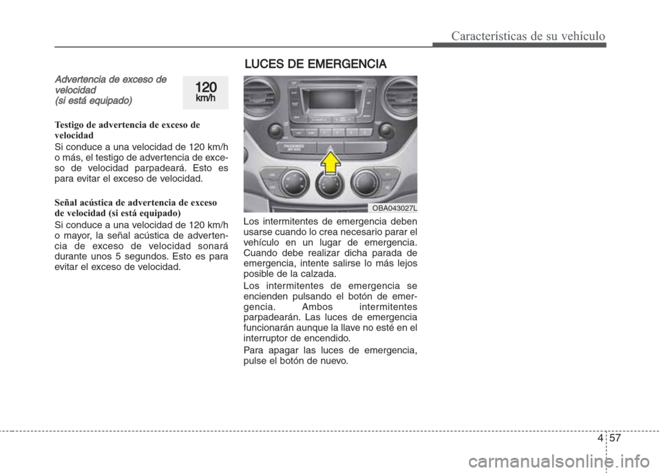 Hyundai Grand i10 2016 Manual del propietario (in Spanish) 457
Características de su vehículo
Advertencia de exceso de
velocidad
(si está equipado)
Testigo de advertencia de exceso de
velocidad
Si conduce a una velocidad de 120 km/h
o más, el testigo de a Hyundai Grand i10 2016 Manual del propietario (in Spanish) 457
Características de su vehículo
Advertencia de exceso de
velocidad
(si está equipado)
Testigo de advertencia de exceso de
velocidad
Si conduce a una velocidad de 120 km/h
o más, el testigo de a