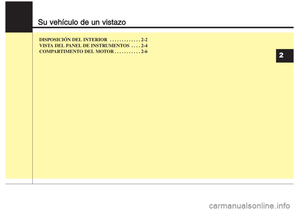 Hyundai Grand i10 2016  Manual del propietario (in Spanish) Su vehículo de un vistazo
DISPOSICIŁN DEL INTERIOR  . . . . . . . . . . . . . 2-2
VISTA DEL PANEL DE INSTRUMENTOS . . . . 2-4
COMPARTIMENTO DEL MOTOR . . . . . . . . . . . 2-6
2 