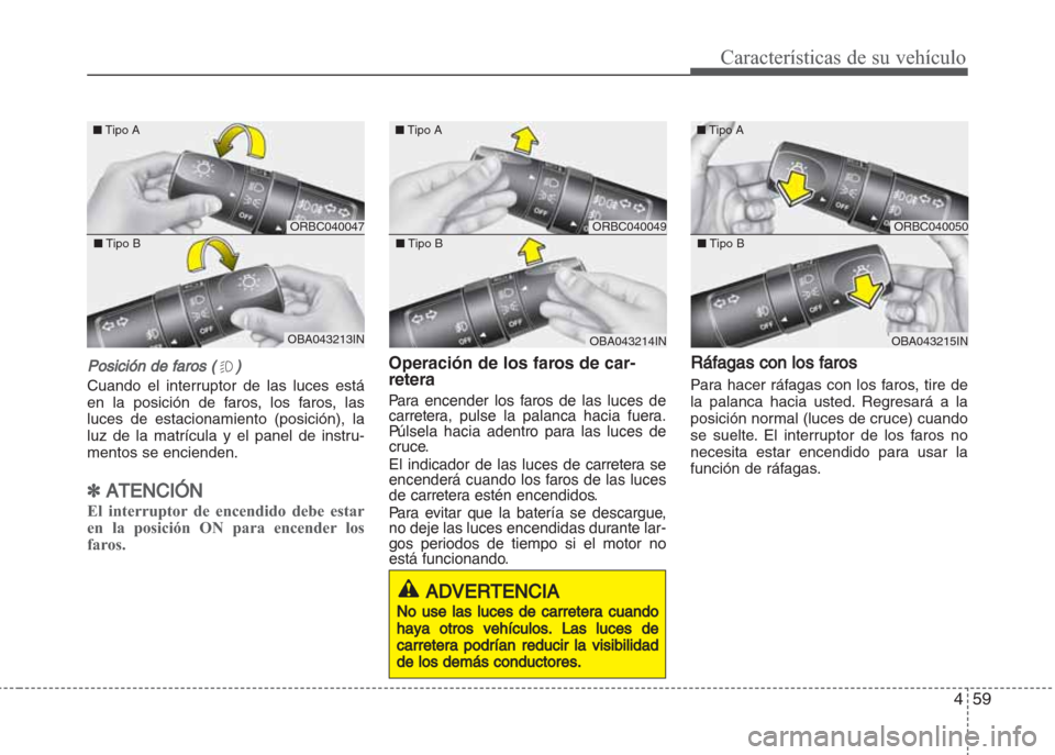 Hyundai Grand i10 2016 Manual del propietario (in Spanish) PPosición de faros ()
Cuando el interruptor de las luces está
en la posición de faros, los faros, las
luces de estacionamiento (posición), la
luz de la matrícula y el panel de instru-
mentos se e Hyundai Grand i10 2016 Manual del propietario (in Spanish) PPosición de faros ()
Cuando el interruptor de las luces está
en la posición de faros, los faros, las
luces de estacionamiento (posición), la
luz de la matrícula y el panel de instru-
mentos se e