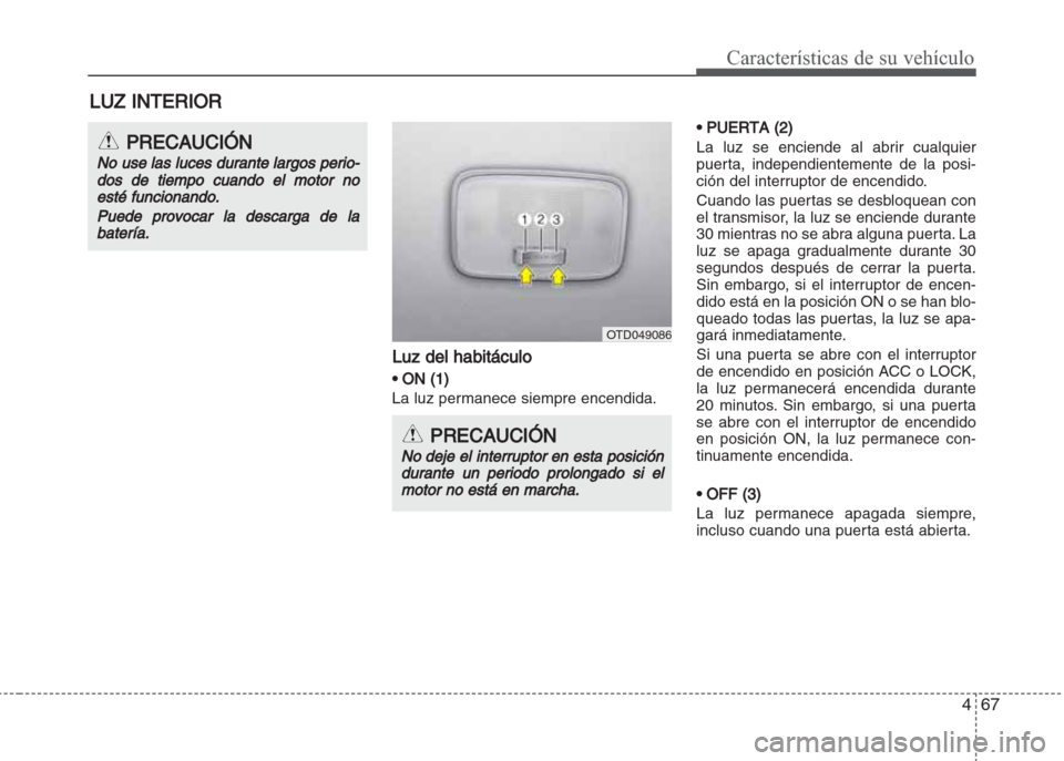 Hyundai Grand i10 2016 Manual del propietario (in Spanish) 467
Características de su vehículo
Luz del habitáculo
• ON (1)
La luz permanece siempre encendida.
• PUERTA (2)
La luz se enciende al abrir cualquier
puerta, independientemente de la posi-
ció Hyundai Grand i10 2016 Manual del propietario (in Spanish) 467
Características de su vehículo
Luz del habitáculo
• ON (1)
La luz permanece siempre encendida.
• PUERTA (2)
La luz se enciende al abrir cualquier
puerta, independientemente de la posi-
ció