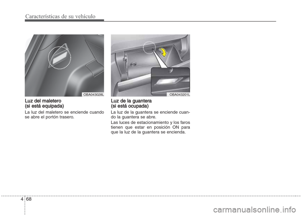 Hyundai Grand i10 2016 Manual del propietario (in Spanish) Características de su vehículo
68 4
Luz del maletero
(si está equipada)
La luz del maletero se enciende cuando
se abre el portón trasero.
Luz de la guantera
(si está ocupada)
La luz de la guanter Hyundai Grand i10 2016 Manual del propietario (in Spanish) Características de su vehículo
68 4
Luz del maletero
(si está equipada)
La luz del maletero se enciende cuando
se abre el portón trasero.
Luz de la guantera
(si está ocupada)
La luz de la guanter