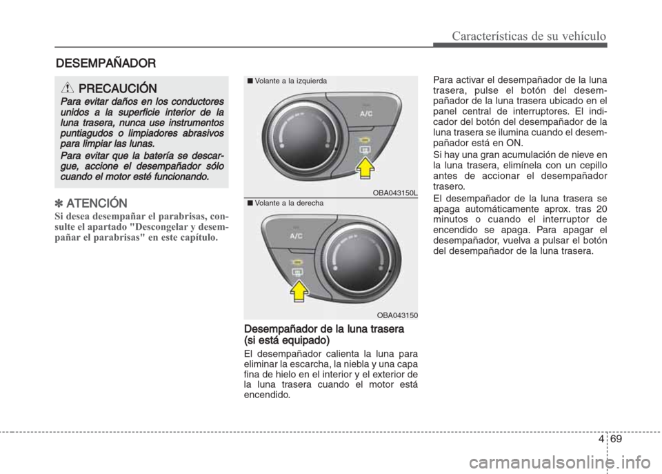 Hyundai Grand i10 2016 Manual del propietario (in Spanish) 469
Características de su vehículo
✽ATENCIÓN
Si desea desempañar el parabrisas, con-
sulte el apartado "Descongelar y desem-
pañar el parabrisas" en este capítulo.
Desempañador de la luna tra Hyundai Grand i10 2016 Manual del propietario (in Spanish) 469
Características de su vehículo
✽ATENCIÓN
Si desea desempañar el parabrisas, con-
sulte el apartado "Descongelar y desem-
pañar el parabrisas" en este capítulo.
Desempañador de la luna tra