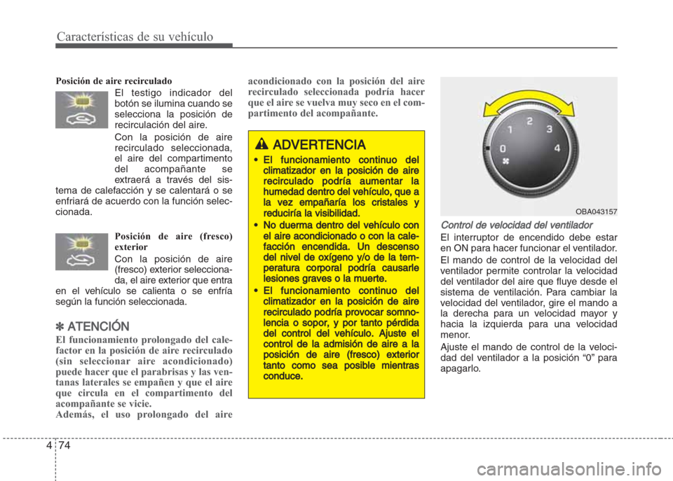 Hyundai Grand i10 2016 Manual del propietario (in Spanish) Características de su vehículo
74 4
Posición de aire recirculado
El testigo indicador del
botón se ilumina cuando se
selecciona la posición de
recirculación del aire.
Con la posición de aire
re Hyundai Grand i10 2016 Manual del propietario (in Spanish) Características de su vehículo
74 4
Posición de aire recirculado
El testigo indicador del
botón se ilumina cuando se
selecciona la posición de
recirculación del aire.
Con la posición de aire
re