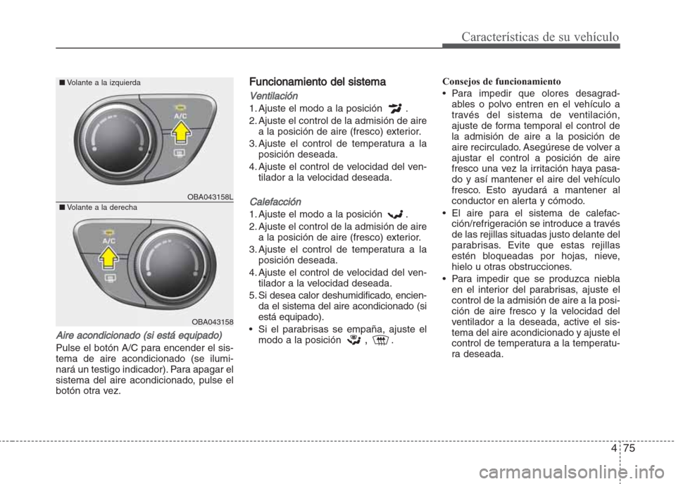 Hyundai Grand i10 2016 Manual del propietario (in Spanish) 475
Características de su vehículo
Aire acondicionado (si está equipado)
Pulse el botón A/C para encender el sis-
tema de aire acondicionado (se ilumi-
nará un testigo indicador). Para apagar el
Hyundai Grand i10 2016 Manual del propietario (in Spanish) 475
Características de su vehículo
Aire acondicionado (si está equipado)
Pulse el botón A/C para encender el sis-
tema de aire acondicionado (se ilumi-
nará un testigo indicador). Para apagar el